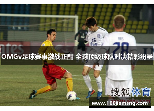 OMGv足球赛事激战正酣 全球顶级球队对决精彩纷呈