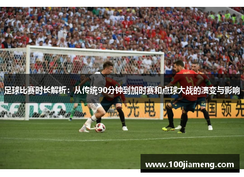 足球比赛时长解析：从传统90分钟到加时赛和点球大战的演变与影响