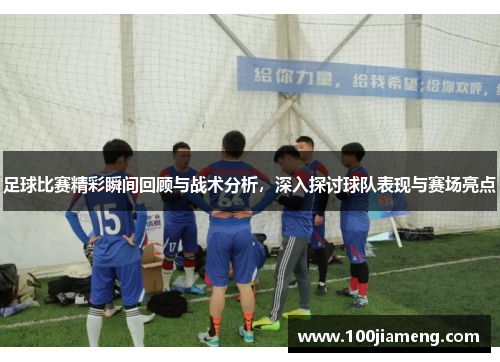 足球比赛精彩瞬间回顾与战术分析，深入探讨球队表现与赛场亮点