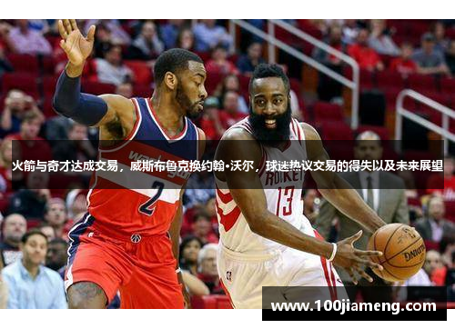 火箭与奇才达成交易，威斯布鲁克换约翰·沃尔，球迷热议交易的得失以及未来展望