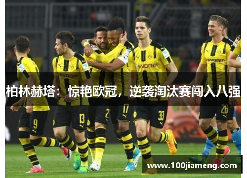 柏林赫塔：惊艳欧冠，逆袭淘汰赛闯入八强