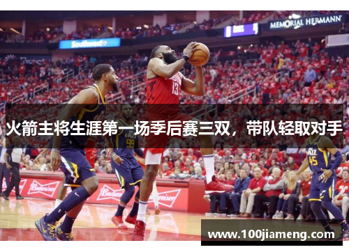 火箭主将生涯第一场季后赛三双，带队轻取对手
