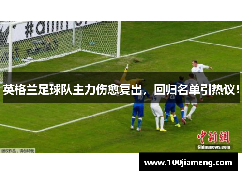 英格兰足球队主力伤愈复出，回归名单引热议！