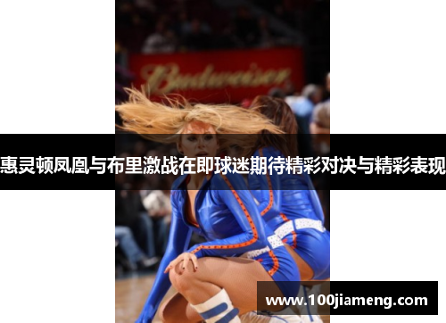 惠灵顿凤凰与布里激战在即球迷期待精彩对决与精彩表现