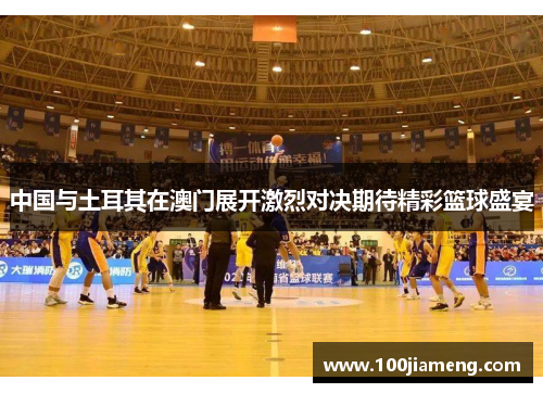 中国与土耳其在澳门展开激烈对决期待精彩篮球盛宴