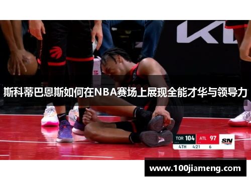 斯科蒂巴恩斯如何在NBA赛场上展现全能才华与领导力