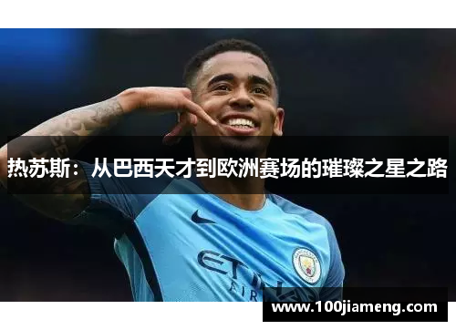 热苏斯：从巴西天才到欧洲赛场的璀璨之星之路