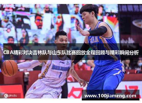 CBA精彩对决吉林队与山东队比赛回放全程回顾与精彩瞬间分析