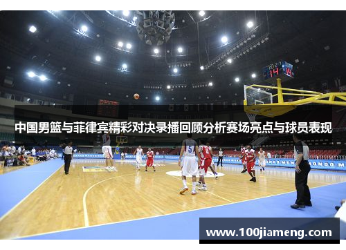 中国男篮与菲律宾精彩对决录播回顾分析赛场亮点与球员表现