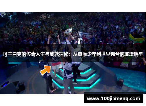 可兰白克的传奇人生与成就探秘：从草原少年到世界舞台的璀璨明星