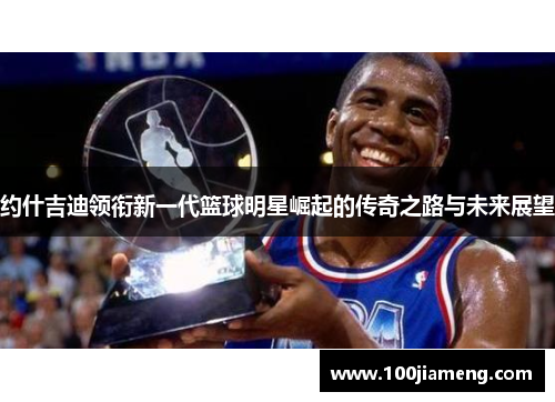 约什吉迪领衔新一代篮球明星崛起的传奇之路与未来展望