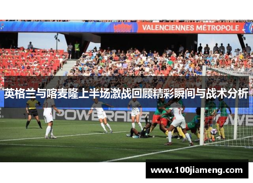英格兰与喀麦隆上半场激战回顾精彩瞬间与战术分析