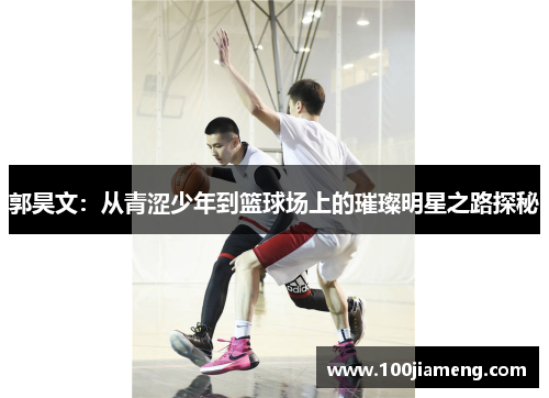 郭昊文：从青涩少年到篮球场上的璀璨明星之路探秘