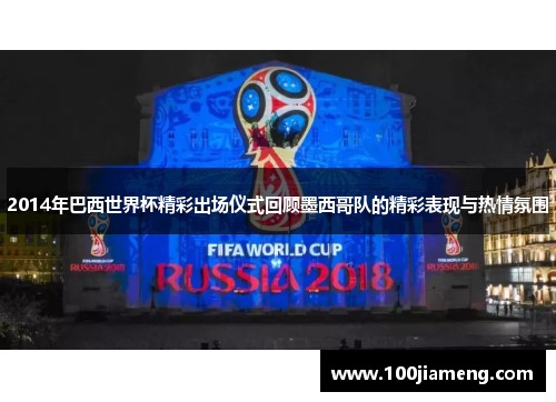 2014年巴西世界杯精彩出场仪式回顾墨西哥队的精彩表现与热情氛围