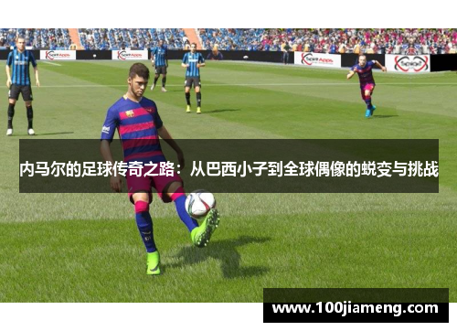 内马尔的足球传奇之路：从巴西小子到全球偶像的蜕变与挑战