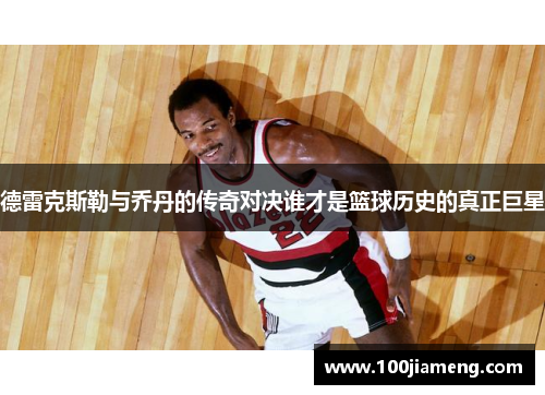 德雷克斯勒与乔丹的传奇对决谁才是篮球历史的真正巨星